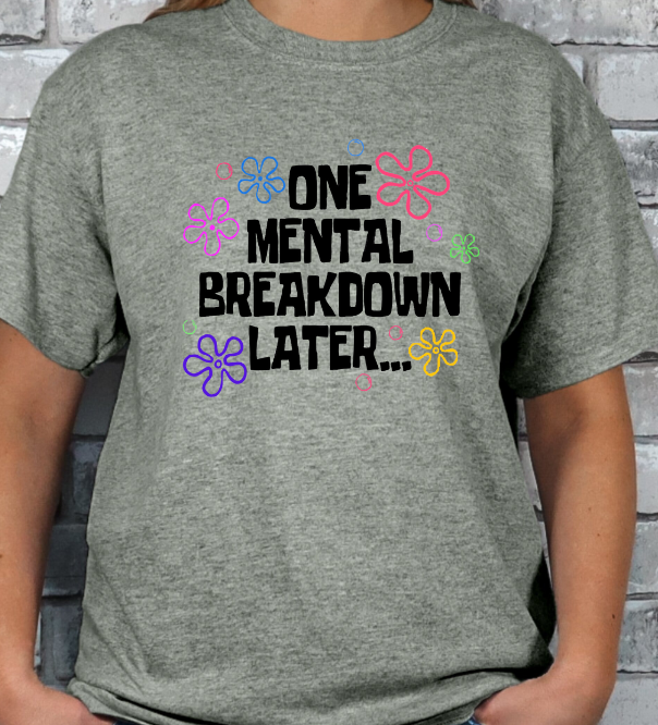 One Mental Breakdown Later... T-shirt