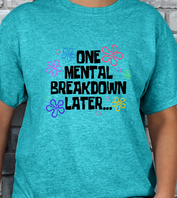 One Mental Breakdown Later... T-shirt