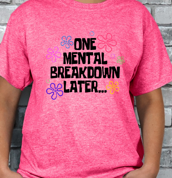 One Mental Breakdown Later... T-shirt