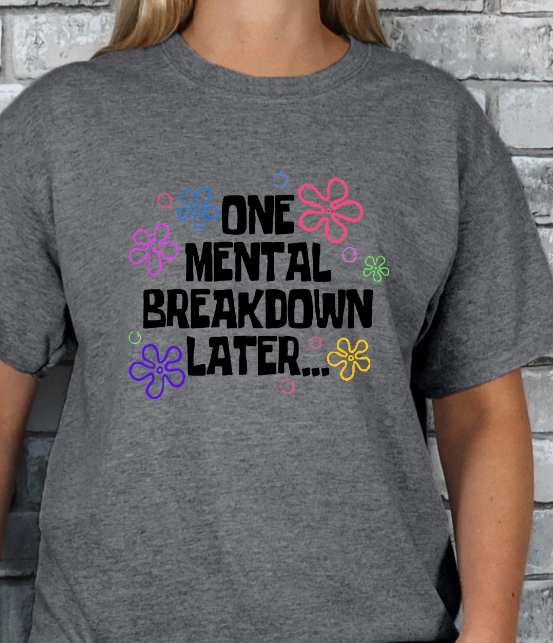 One Mental Breakdown Later... T-shirt