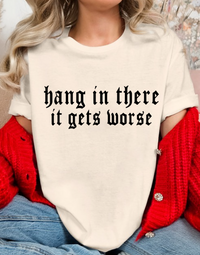 Hang in there, It gets WORSE T-shirt