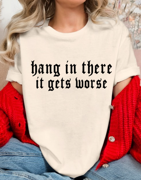 Hang in there, It gets WORSE T-shirt