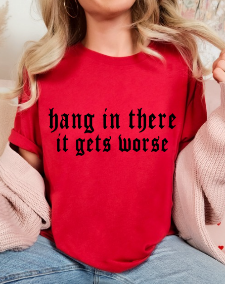 Hang in there, It gets WORSE T-shirt