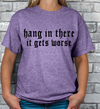 Hang in there, It gets WORSE T-shirt
