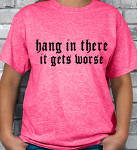 Hang in there, It gets WORSE T-shirt