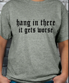 Hang in there, It gets WORSE T-shirt