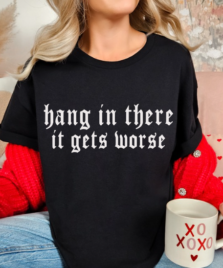 Hang in there, It gets WORSE T-shirt
