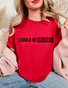 I Could be Meaner T-shirt