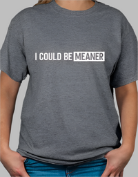 I Could be Meaner T-shirt