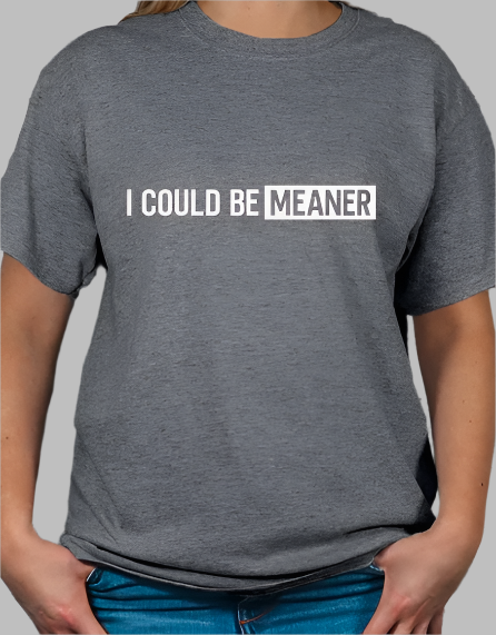 I Could be Meaner T-shirt