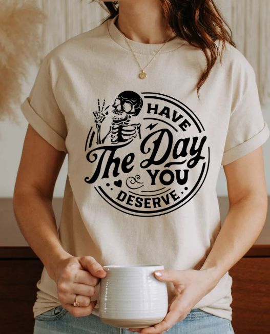 Have the day you deserve T-shirt