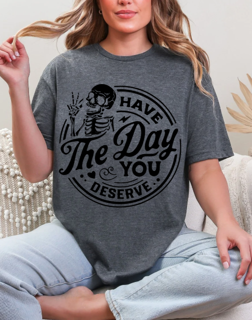 Have the day you deserve T-shirt