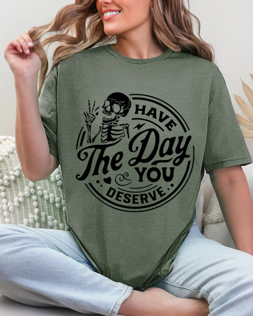 Have the day you deserve T-shirt