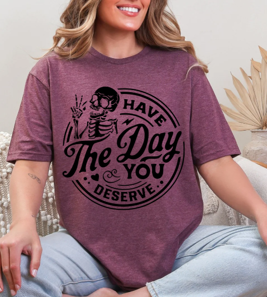 Have the day you deserve T-shirt