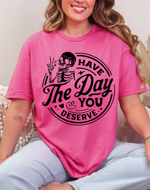 Have the day you deserve T-shirt