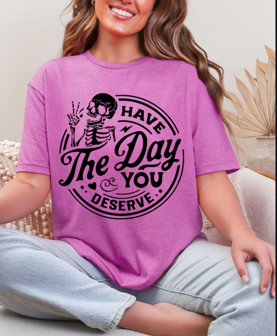 Have the day you deserve T-shirt