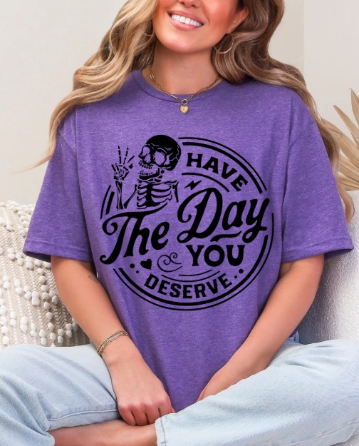 Have the day you deserve T-shirt