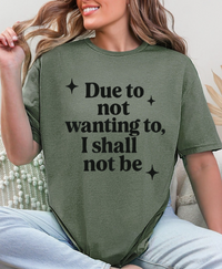 Funny Sarcastic Graphic Tee | “Due to Not Wanting To, I Shall Not Be” T-Shirt | Snarky Quote Shirt