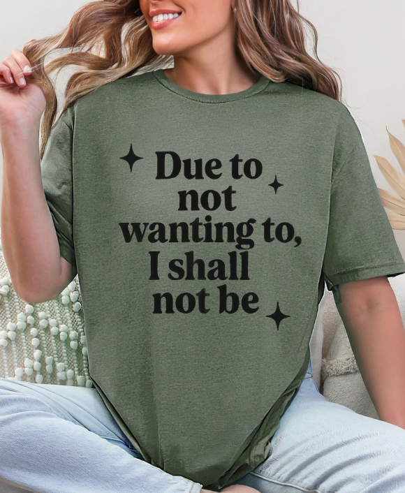 Funny Sarcastic Graphic Tee | “Due to Not Wanting To, I Shall Not Be” T-Shirt | Snarky Quote Shirt