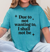 Funny Sarcastic Graphic Tee | “Due to Not Wanting To, I Shall Not Be” T-Shirt | Snarky Quote Shirt