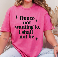 Funny Sarcastic Graphic Tee | “Due to Not Wanting To, I Shall Not Be” T-Shirt | Snarky Quote Shirt