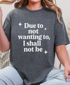 Funny Sarcastic Graphic Tee | “Due to Not Wanting To, I Shall Not Be” T-Shirt | Snarky Quote Shirt