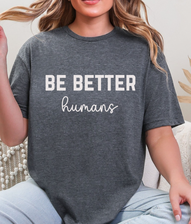 Be Better Humans – Graphic Tee