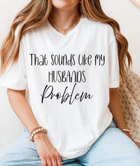 That Sounds Like My Husband’s Problem T-Shirt – Funny Unisex Graphic Tee