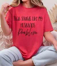 That Sounds Like My Husband’s Problem T-Shirt – Funny Unisex Graphic Tee
