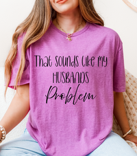 That Sounds Like My Husband’s Problem T-Shirt – Funny Unisex Graphic Tee