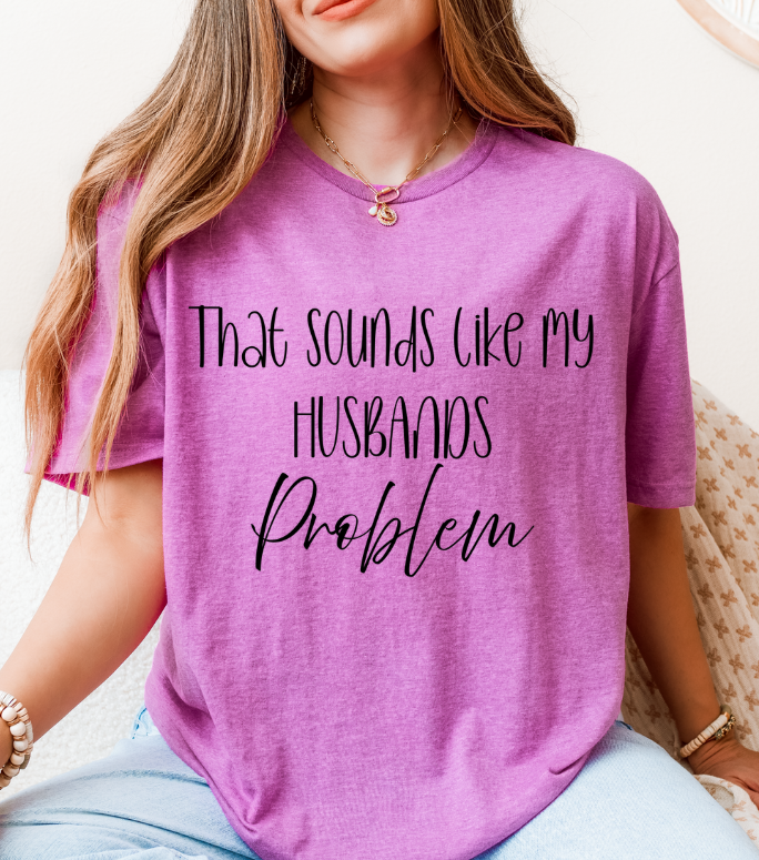 That Sounds Like My Husband’s Problem T-Shirt – Funny Unisex Graphic Tee