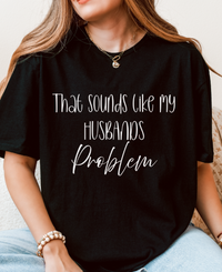 That Sounds Like My Husband’s Problem T-Shirt – Funny Unisex Graphic Tee