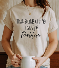 That Sounds Like My Husband’s Problem T-Shirt – Funny Unisex Graphic Tee