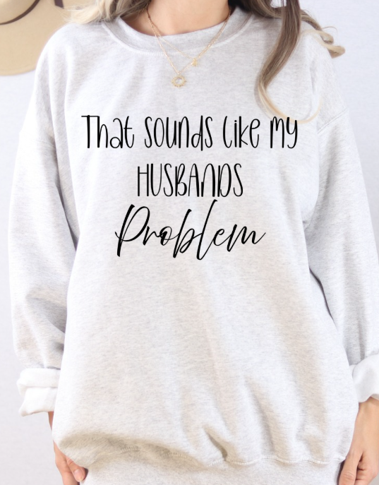 That Sounds Like My Husband’s Problem Crewneck/Hoodie – Funny Unisex Graphic Sweatshirt