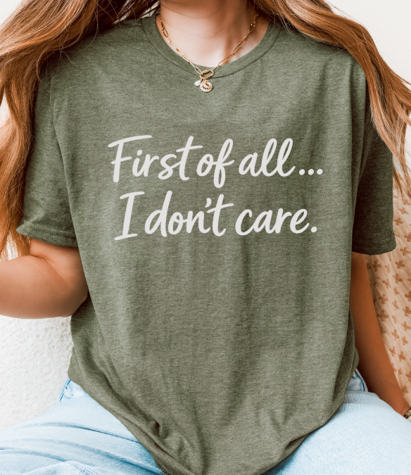 First of All… I Don’t Care Graphic T-Shirt