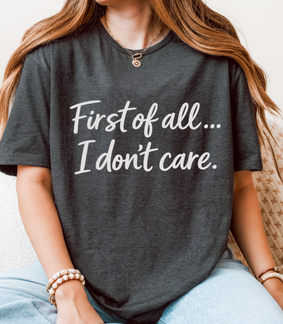 First of All… I Don’t Care Graphic T-Shirt