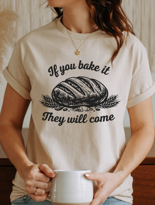 If You Bake It, They Will Come – Funny Sourdough Tee
