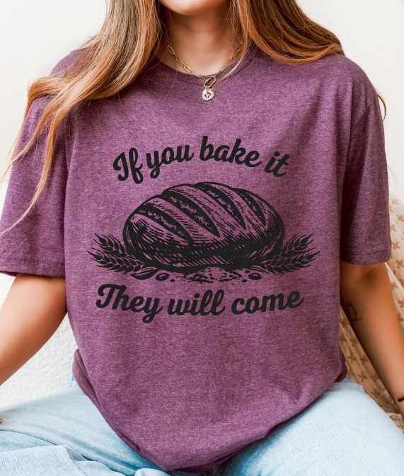 If You Bake It, They Will Come – Funny Sourdough Tee