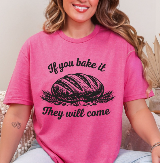 If You Bake It, They Will Come – Funny Sourdough Tee