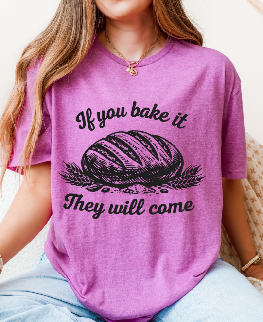 If You Bake It, They Will Come – Funny Sourdough Tee