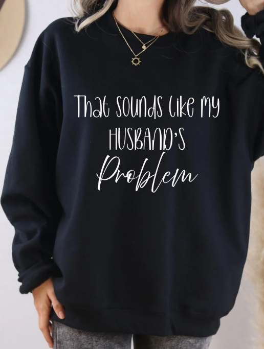 That Sounds Like My Husband’s Problem Crewneck/Hoodie – Funny Unisex Graphic Sweatshirt