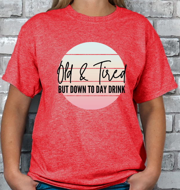 Old and Tired but down to day drink T-shirt